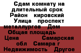 Сдам комнату на длительный срок › Район ­ кировский › Улица ­ проспект металлургов › Дом ­ 74 › Общая площадь ­ 15 › Цена ­ 6 000 - Самарская обл., Самара г. Недвижимость » Другое   